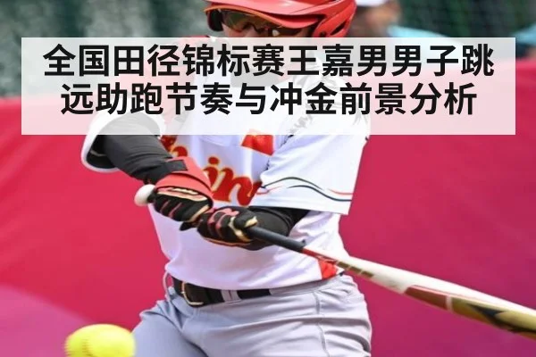 全国田径锦标赛王嘉男男子跳远助跑节奏与冲金前景分析